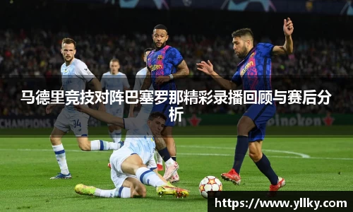 马德里竞技对阵巴塞罗那精彩录播回顾与赛后分析