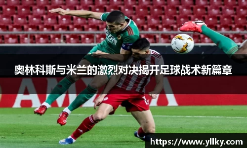 奥林科斯与米兰的激烈对决揭开足球战术新篇章