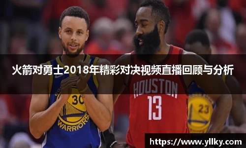 火箭对勇士2018年精彩对决视频直播回顾与分析