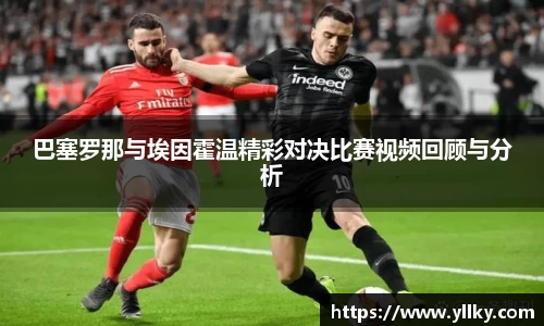 巴塞罗那与埃因霍温精彩对决比赛视频回顾与分析